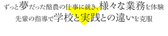 ずっと夢だった酪農の仕事に就き、様々な業務を体験先輩の指導で学校と実践との違いを克服